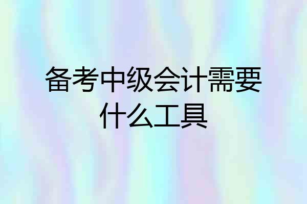 备考中级会计需要什么工具