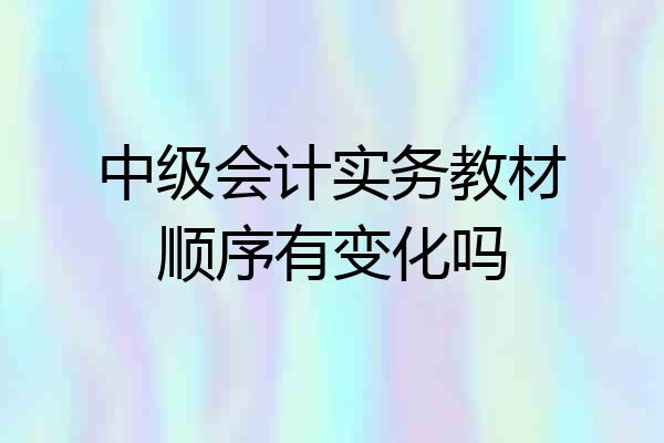 中级会计实务教材顺序有变化吗