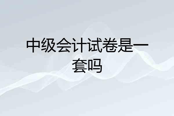 中级会计试卷是一套吗
