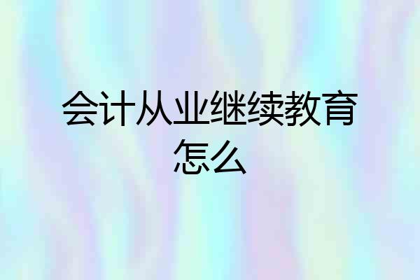 会计从业继续教育怎么