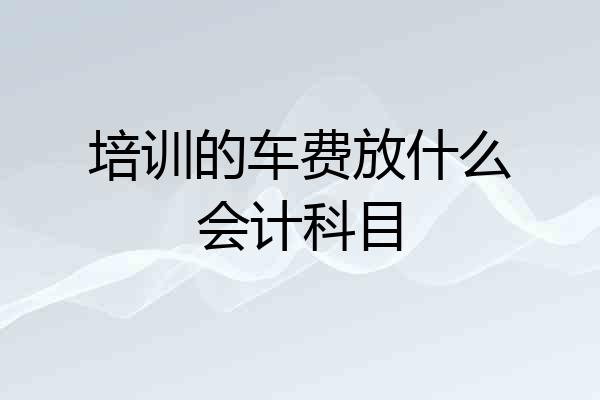 培训的车费放什么会计科目