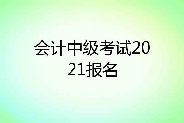 会计中级考试2021报名