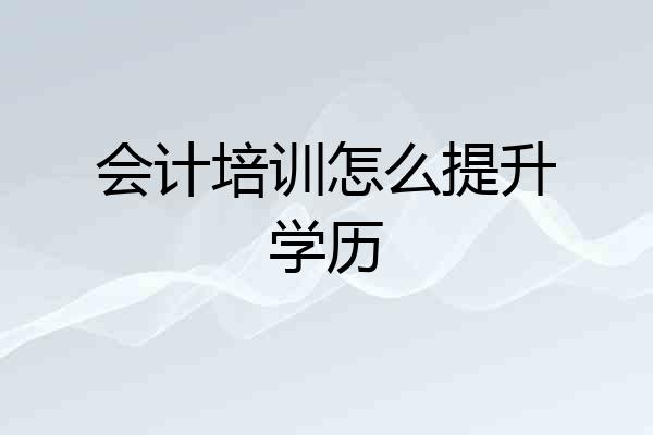 会计培训怎么提升学历