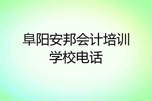 阜阳安邦会计培训学校电话