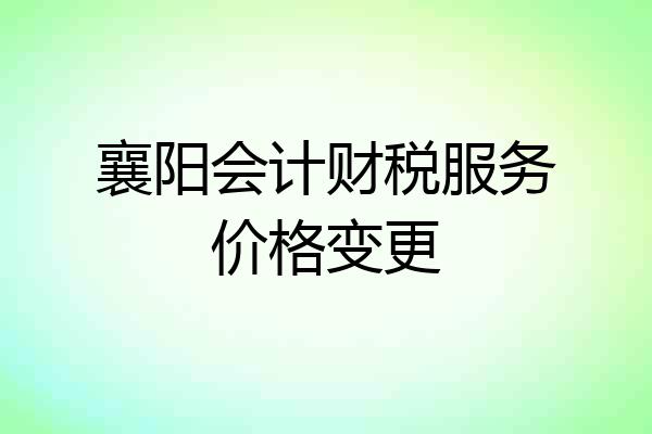 襄阳会计财税服务价格变更