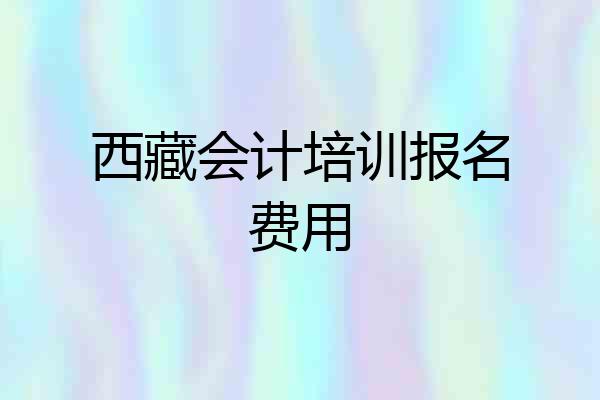 西藏会计培训报名费用