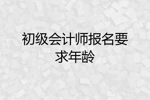 初级会计师报名要求年龄