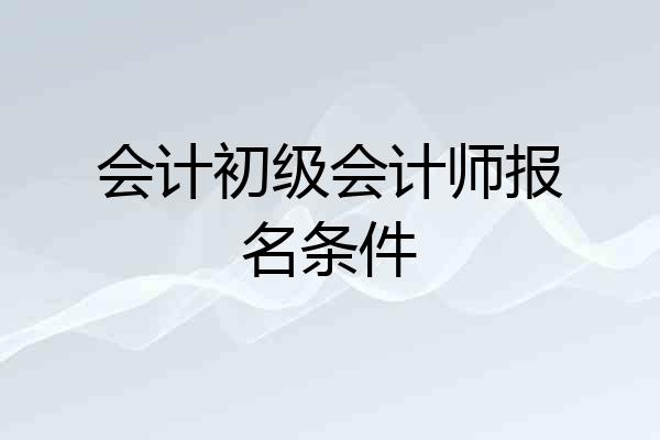 会计初级会计师报名条件