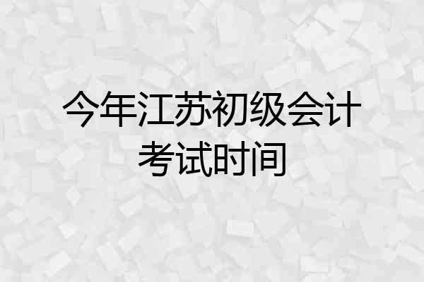 今年江苏初级会计考试时间
