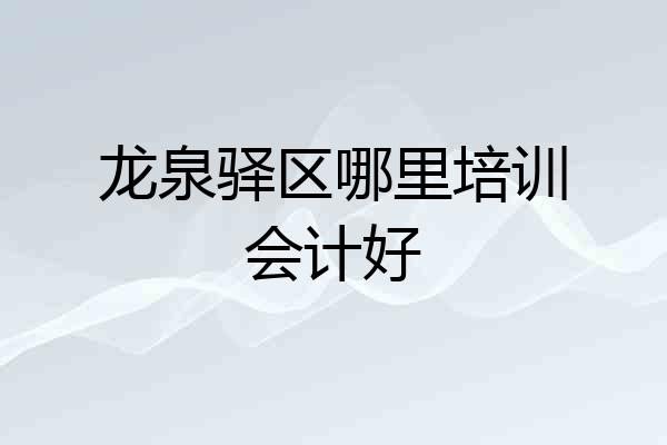 龙泉驿区哪里培训会计好