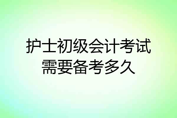 护士初级会计考试需要备考多久