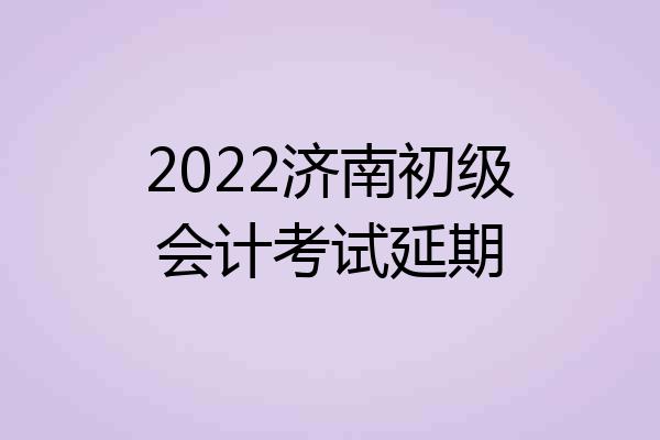 2022济南初级会计考试延期