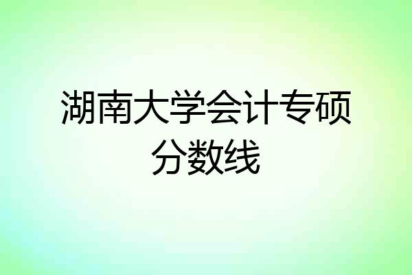 湖南大学会计专硕分数线