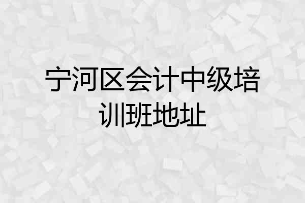 宁河区会计中级培训班地址