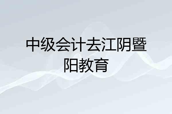 中级会计去江阴暨阳教育