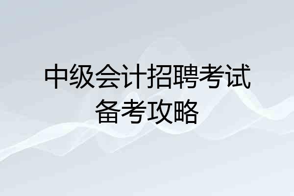 中级会计招聘考试备考攻略