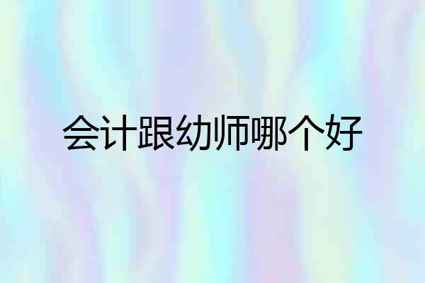 会计跟幼师哪个好