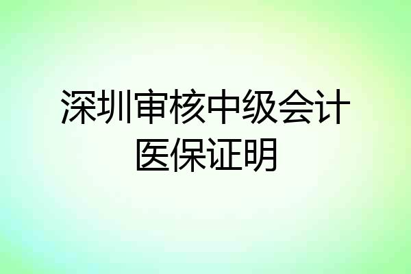 深圳审核中级会计医保证明