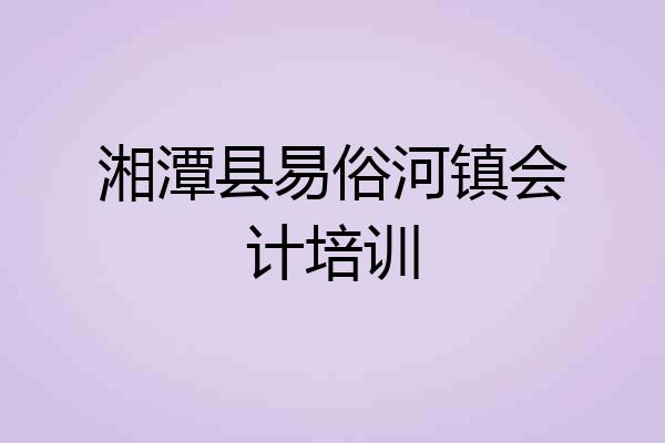 湘潭县易俗河镇会计培训