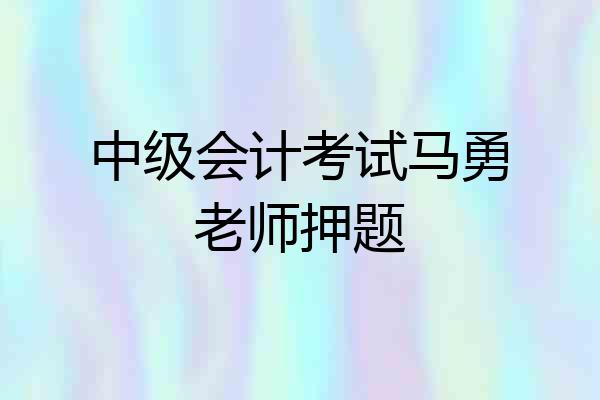中级会计考试马勇老师押题