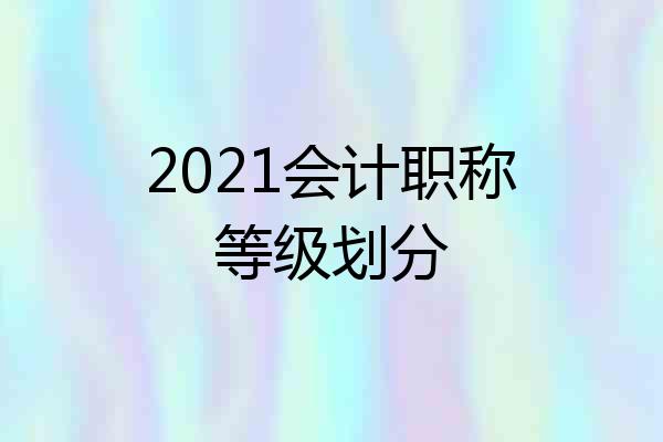 2021会计职称等级划分