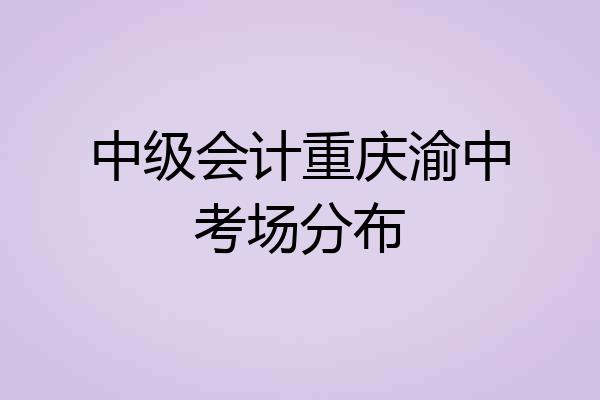 中级会计重庆渝中考场分布