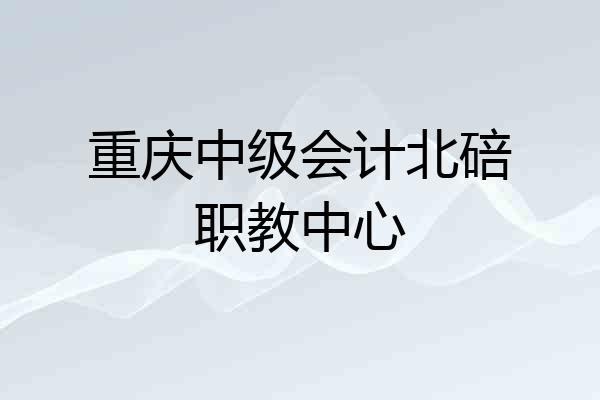 重庆中级会计北碚职教中心