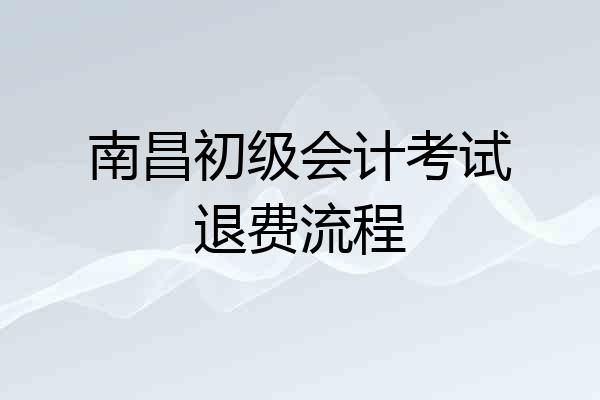 南昌初级会计考试退费流程