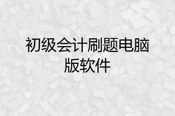 初级会计刷题电脑版软件