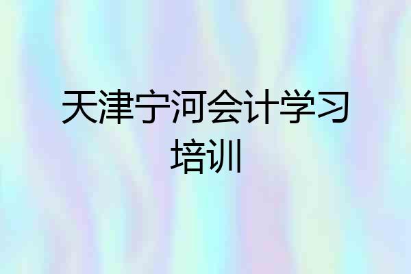 天津宁河会计学习培训