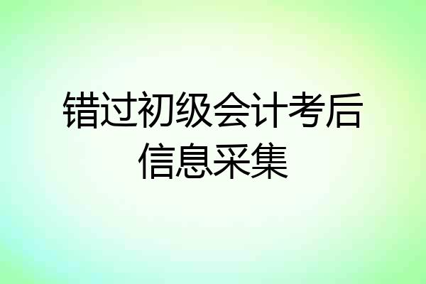 错过初级会计考后信息采集