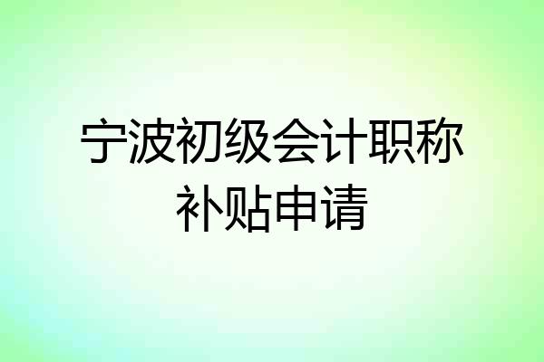 宁波初级会计职称补贴申请