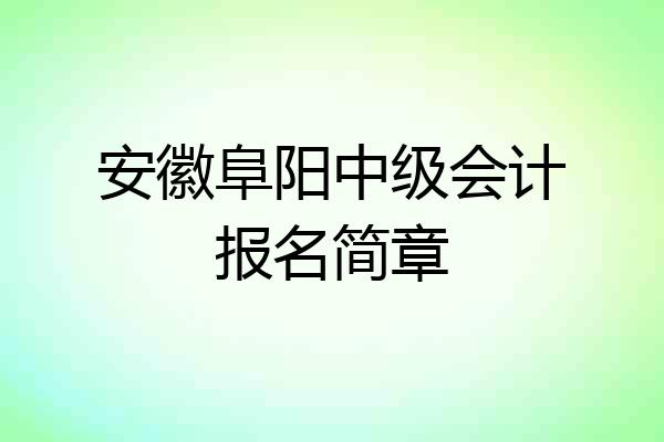 安徽阜阳中级会计报名简章