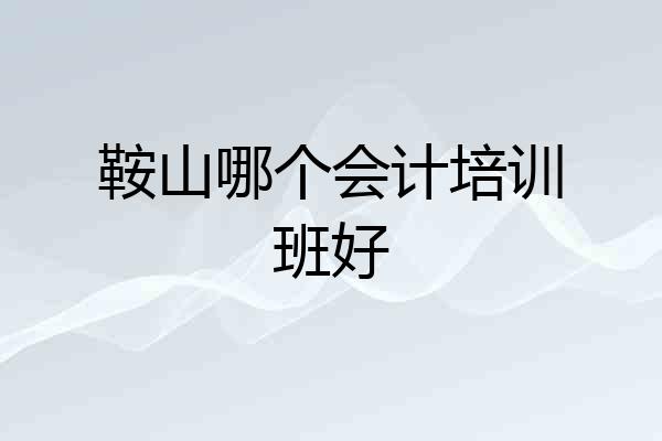 鞍山哪个会计培训班好