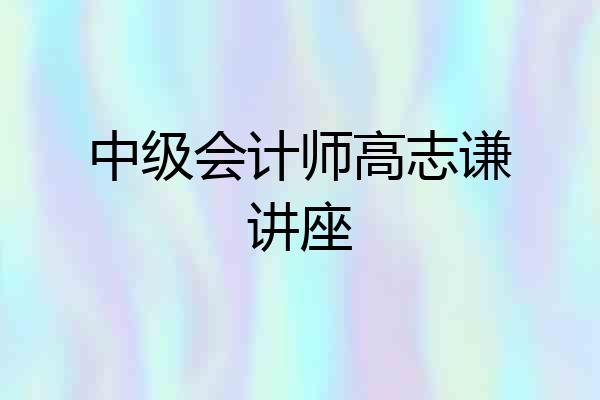 中级会计师高志谦讲座