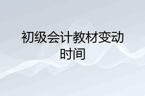 初级会计教材变动时间