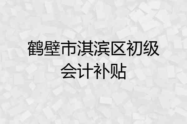 鹤壁市淇滨区初级会计补贴