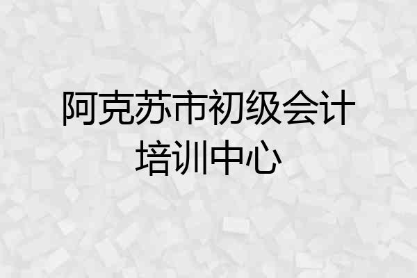阿克苏市初级会计培训中心