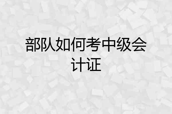 部队如何考中级会计证