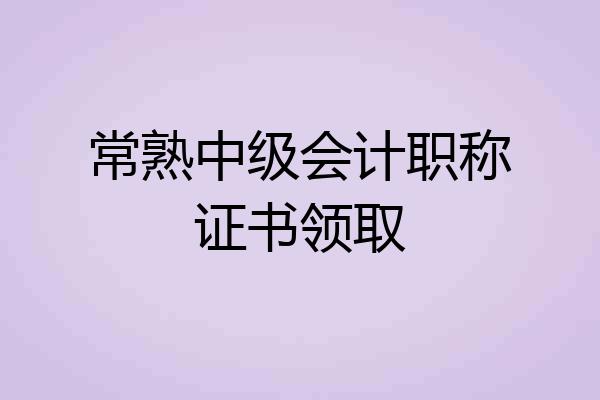 常熟中级会计职称证书领取