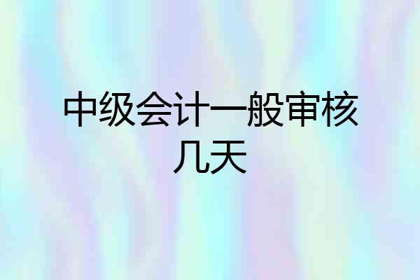 中级会计一般审核几天