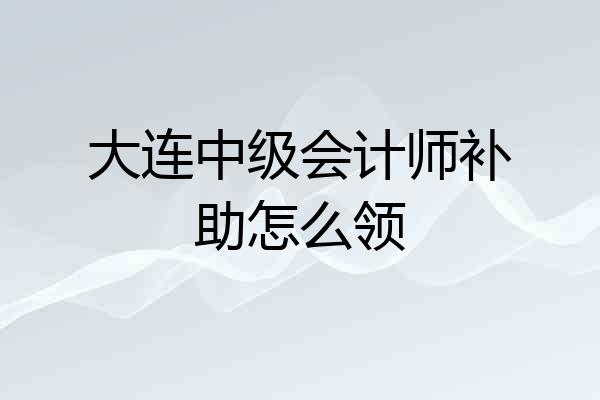 大连中级会计师补助怎么领