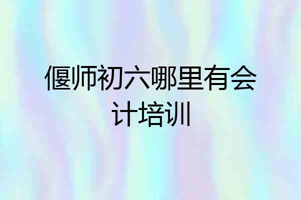偃师初六哪里有会计培训