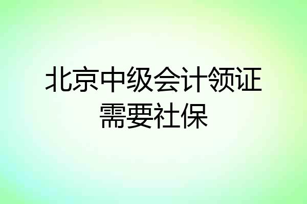 北京中级会计领证需要社保