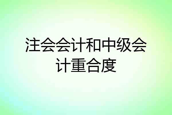 注会会计和中级会计重合度
