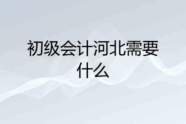 初级会计河北需要什么