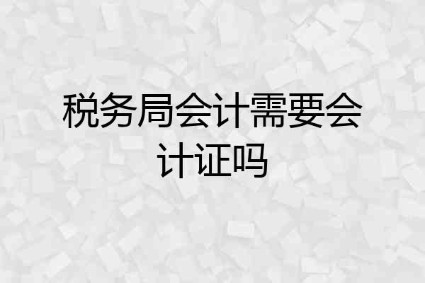 税务局会计需要会计证吗