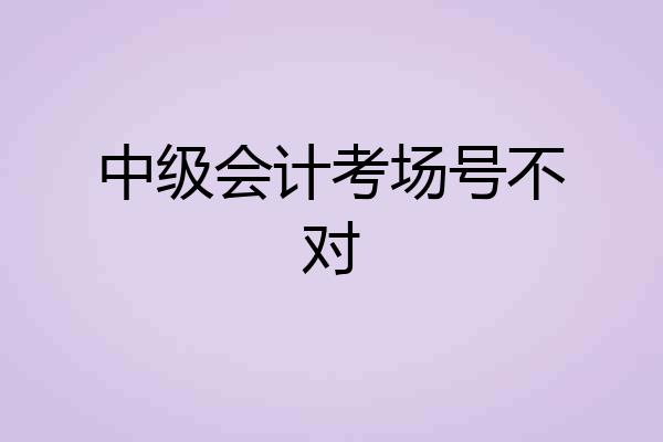 中级会计考场号不对