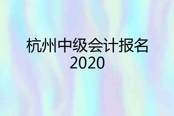 杭州中级会计报名2020