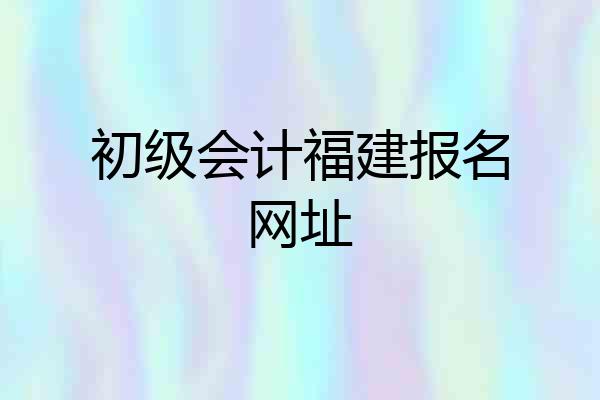 初级会计福建报名网址